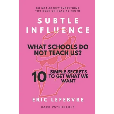 Subtle influence: What schools do not teach us?: 10 SIMPLE SECRETS TO GET WHAT WE WANT