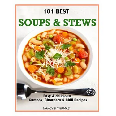 101 Best Soups & Stews: Easy & Delicious Gumbos, Chowders & Chili Recipes