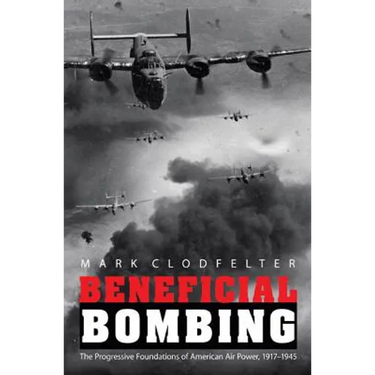 Beneficial Bombing: The Progressive Foundations of American Air Power, 1917-1945