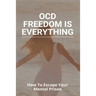 OCD Freedom Is Everything: How To Escape Your Mental Prison: How To Control Ocd Without Medication