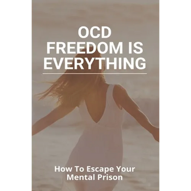 OCD Freedom Is Everything: How To Escape Your Mental Prison: How To Control Ocd Without Medication