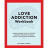 Love Addiction Workbook: Evidence-Based Tools to Support Recovery and Help You Build Healthy Long-Term Relationships