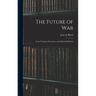 The Future of War: In Its Technical, Economic, and Political Relations