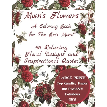 Mom's Flowers A Coloring Book for The Best Mom!: 98 Relaxing Floral Designs and Inspirational Quotes, Adult Stress Relieving Designs, LARGE PRINT, Fab