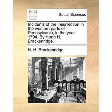 Incidents of the Insurrection in the Western Parts of Pennsylvania, in the Year 1794. by Hugh H. Brackenridge.