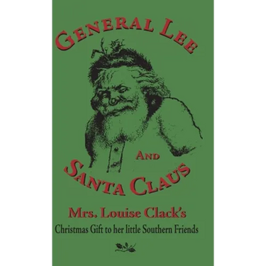 General Lee and Santa Claus: Mrs. Louise Clack's Christmas Gift To Her Little Southern Friends