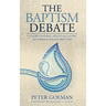 The Baptism Debate: Understanding and Evaluating Reformed Infant Baptism