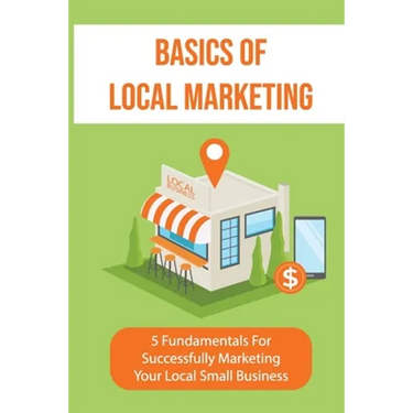 Basics Of Local Marketing: 5 Fundamentals For Successfully Marketing Your Local Small Business: 3P Marketing Solutions