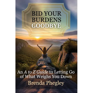 Bid Your Burdens Goodbye: An A to Z Guide to Letting Go of What Weighs you Down