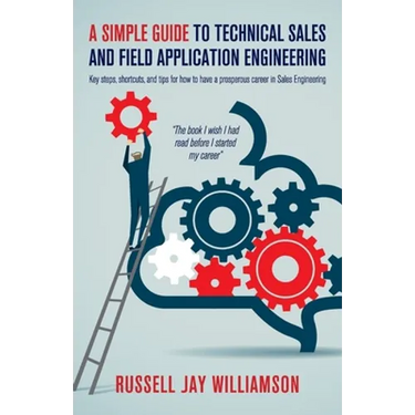 A Simple Guide to Technical Sales and Field Application Engineering: Key steps, shortcuts, and tips for how to have a prosperous career in Sales Engin
