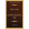 Holy In Christ: Thoughts On The Calling Of God's Children To Be Holy As He Is Holy (1887)