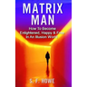 Matrix Man: How To Become Enlightened, Happy & Free In An Illusion World