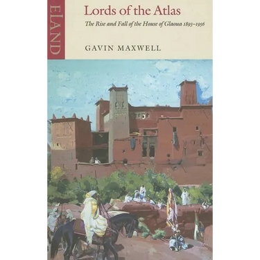 Lords of the Atlas: The Rise and Fall of the House of Glaoua 1893-1956