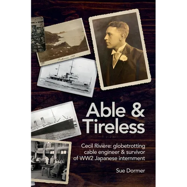 Able & Tireless: Cecil Rivière (1894 - 1993): the fascinating life of a globetrotting Cable Engineer & survivor of WW2 Japanese internment