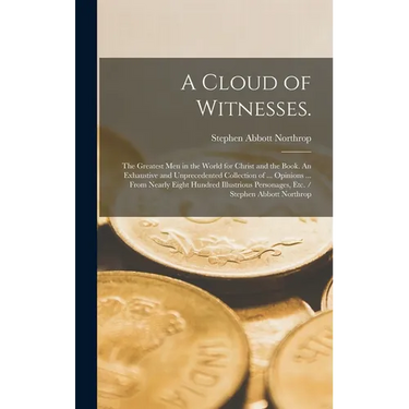 A Cloud of Witnesses.: The Greatest Men in the World for Christ and the Book. An Exhaustive and Unprecedented Collection of ... Opinions ...