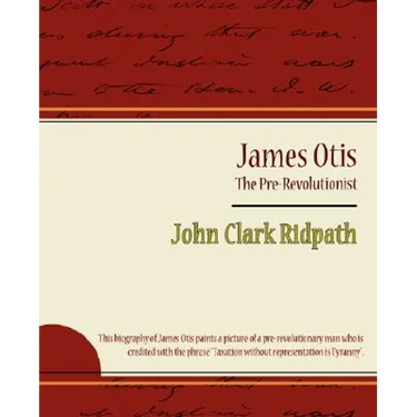 James Otis - The Pre-Revolutionist - John Clark Ridpath