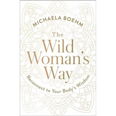 The Wild Woman's Way: Reconnect to Your Body's Wisdom