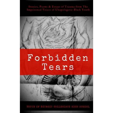 Forbidden Tears: Stories, Poems & Essays of Trauma from The Imprisoned Voices of Unapologetic Black Youth