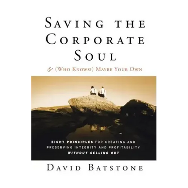 Saving the Corporate Soul--And (Who Knows?) Maybe Your Own: Eight Principles for Creating and Preserving Integrity and Profitability Without Selling O