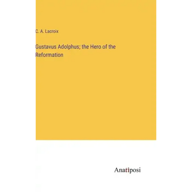 Gustavus Adolphus; the Hero of the Reformation