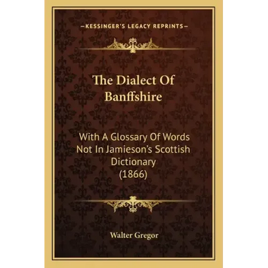The Dialect Of Banffshire: With A Glossary Of Words Not In Jamieson's Scottish Dictionary (1866)