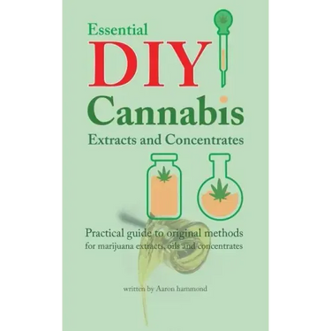 Essential DIY Cannabis Extracts and Concentrates: Practical guide to original methods for marijuana extracts, oils and concentrates