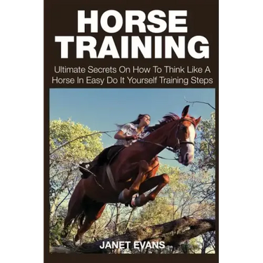 Horse Training: Ultimate Secrets on How to Think Like a Horse in Easy Do It Yourself Training Steps