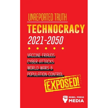 Unreported Truth: Technocracy 2021-2050: Vaccine Frauds, Cyber Attacks, World Wars & Population Control; Exposed!