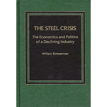 Steel Crisis: The Economics and Politics of a Declining Industry