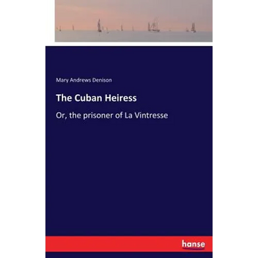 The Cuban Heiress: Or, the prisoner of La Vintresse