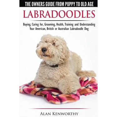 Labradoodles - The Owners Guide from Puppy to Old Age for Your American, British or Australian Labradoodle Dog