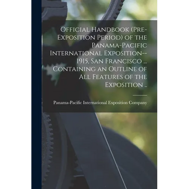 Official Handbook (pre-exposition Period) of the Panama-Pacific International Exposition--1915, San Francisco ... Containing an Outline of All Feature