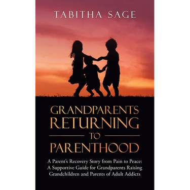 Grandparents Returning to Parenthood: A Parent's Recovery Story from Pain to Peace: a Supportive Guide for Grandparents Raising Grandchildren and Pare