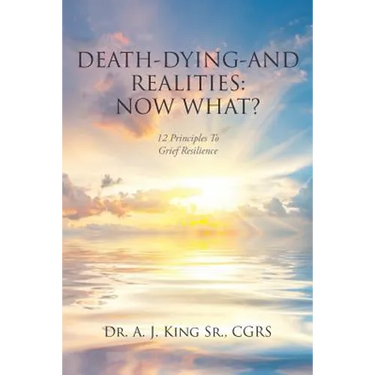 Death, Dying, and Realities: Now What?: Twelve Principles to Grief Resilience