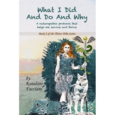 What I Did and Do and Why: A naturopathic protocol that helps me to survive and thrive
