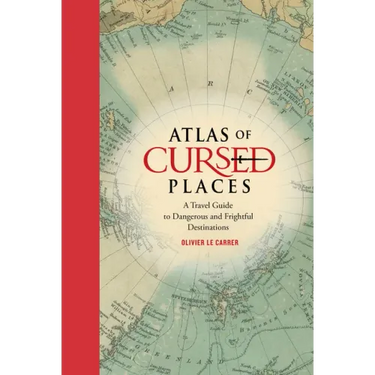 Atlas of Cursed Places: A Travel Guide to Dangerous and Frightful Destinations