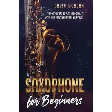Saxophone for Beginners: Top-Notch Tips to Play High-Quality Music and Songs with Your Saxophone