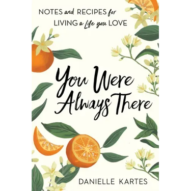 You Were Always There: Notes and Recipes for Living a Life You Love