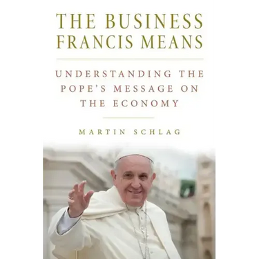 The Business Francis Means: : Understanding the Pope's Message on the Economy: Understanding the Pope's