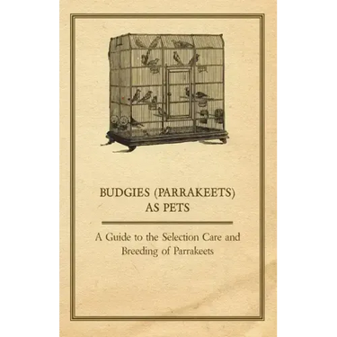 Budgies (Parrakeets) as Pets - A Guide to the Selection Care and Breeding of Parrakeets
