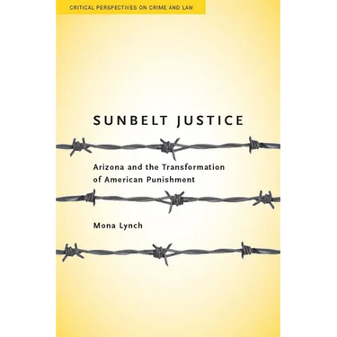 Sunbelt Justice: Arizona and the Transformation of American Punishment