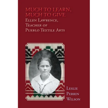 Much to Learn, Much to Give: Ellen Lawrence, Teacher of Pueblo Textile Arts (Softcover)
