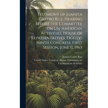 Testimony of Juanita Castro Ruz. Hearing Before the Committee on Un-American Activities, House of Representatives, Eighty-ninth Congress, First Sessio