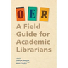 Oer: A Field Guide for Academic Librarians