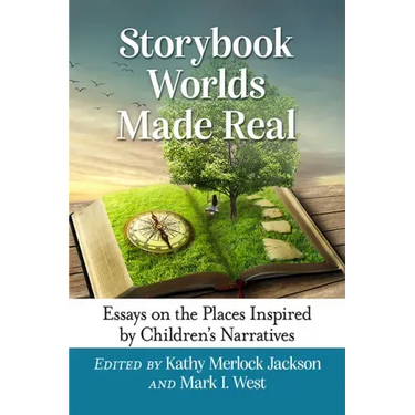 Storybook Worlds Made Real: Essays on the Places Inspired by Children's Narratives