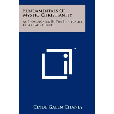 Fundamentals Of Mystic Christianity: As Promulgated By The Spiritualist Episcopal Church