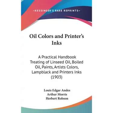 Oil Colors and Printer's Inks: A Practical Handbook Treating of Linseed Oil, Boiled Oil, Paints, Artists Colors, Lampblack and Printers Inks (1903)