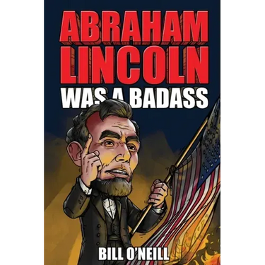 Abraham Lincoln Was A Badass: Crazy But True Stories About The United States' 16th President