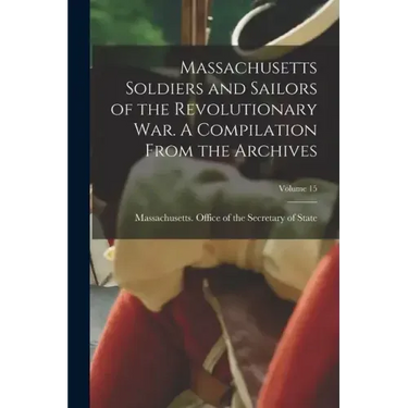 Massachusetts Soldiers and Sailors of the Revolutionary War. A Compilation From the Archives; Volume 15