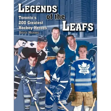 Legends Of the Leafs: Toronto's 200 Greatest Hockey Heroes